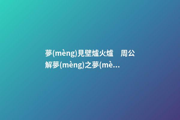 夢(mèng)見壁爐火爐　周公解夢(mèng)之夢(mèng)到壁爐火爐